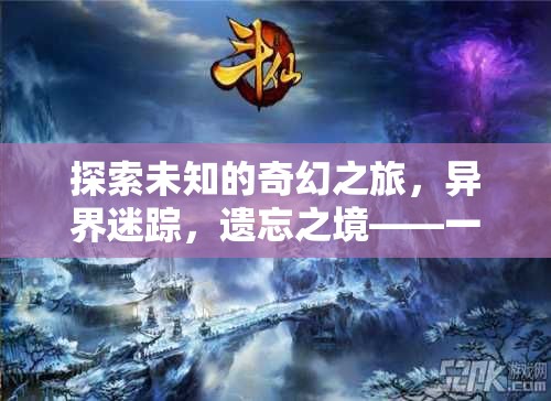 異界迷蹤，探索遺忘之境的奇幻冒險(xiǎn)