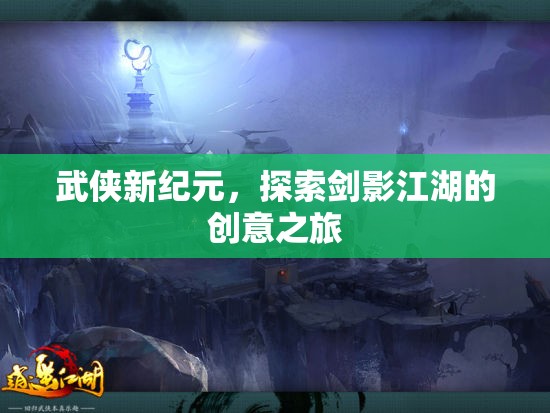 劍影江湖，武俠新紀(jì)元的創(chuàng)意探索之旅