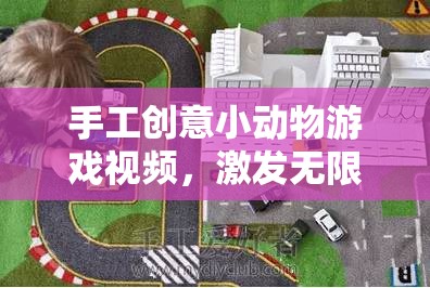 手工創(chuàng)意小動(dòng)物游戲，激發(fā)想象，創(chuàng)造奇妙世界