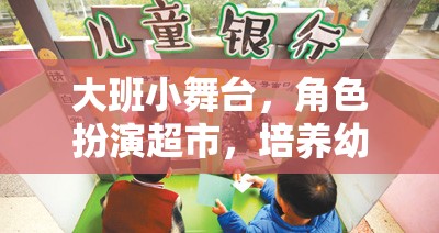 大班小舞臺(tái)，角色扮演超市——培養(yǎng)幼兒社交與認(rèn)知能力的創(chuàng)意游戲
