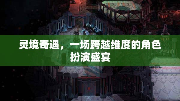靈境奇遇，跨越維度的角色扮演盛宴
