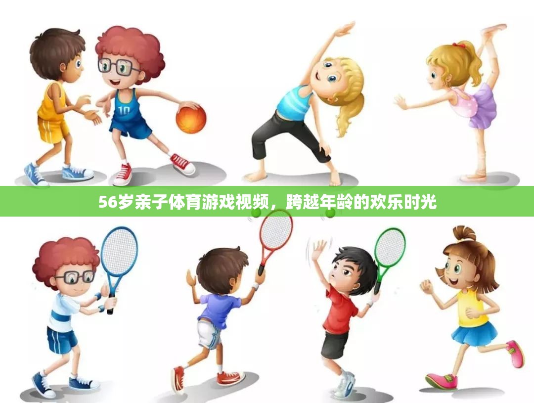 跨越年齡的歡樂時光，56歲親子體育游戲視頻