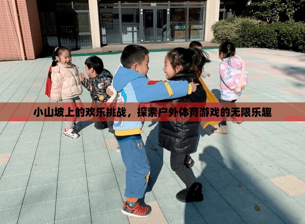 小山坡上的歡樂(lè)挑戰(zhàn)，解鎖戶外體育游戲的無(wú)限樂(lè)趣
