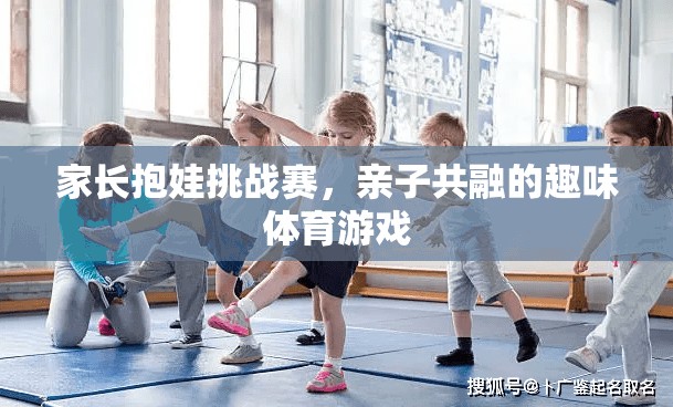 家長抱娃挑戰(zhàn)賽，親子共融的趣味體育盛宴