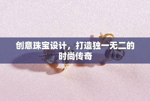 創(chuàng)意珠寶設(shè)計(jì)，打造你的時(shí)尚傳奇