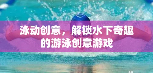 泳動創(chuàng)意，解鎖水下奇趣的游泳創(chuàng)意游戲