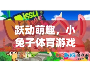 小兔子體育游戲課件視頻，躍動萌趣，歡樂與健康的完美融合