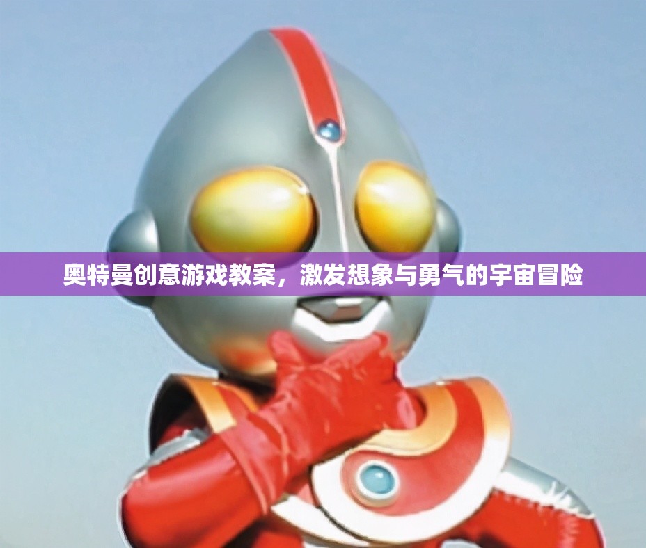 奧特曼創(chuàng)意游戲教案，點燃孩子的宇宙冒險想象力與勇氣