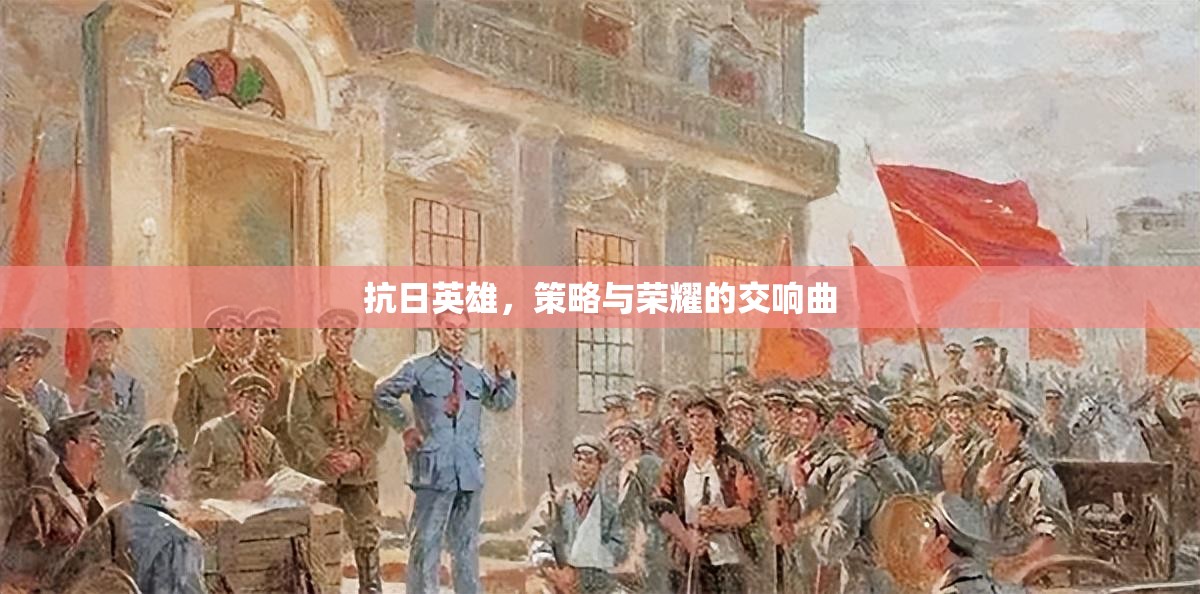 抗日英雄，策略與榮耀的交響樂章