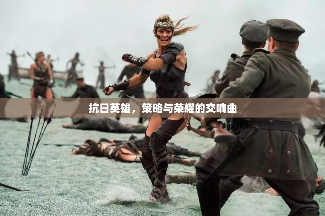 抗日英雄，策略與榮耀的交響樂章