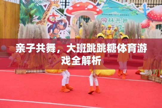 親子共舞，大班跳跳糖體育游戲深度解析