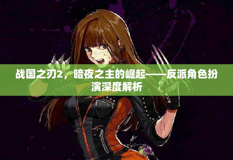 暗夜之主，戰(zhàn)國之刃2反派角色深度解析