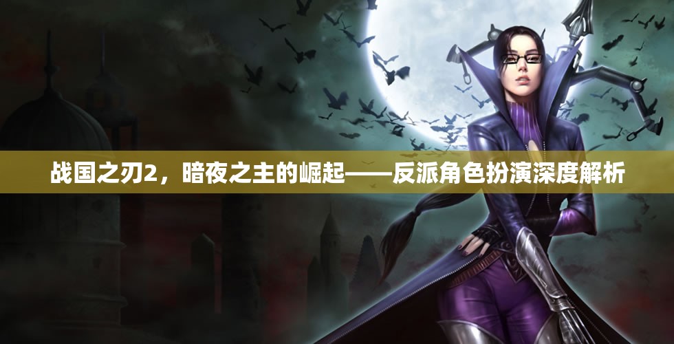 暗夜之主，戰(zhàn)國之刃2反派角色深度解析