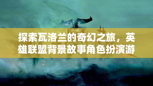 瓦洛蘭奇幻之旅，英雄聯(lián)盟背景故事角色扮演游戲深度解析