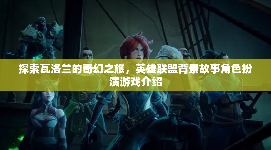 瓦洛蘭奇幻之旅，英雄聯(lián)盟背景故事角色扮演游戲深度解析