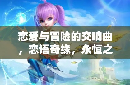 戀愛(ài)與冒險(xiǎn)的交響曲，戀語(yǔ)奇緣，永恒之戀游戲介紹