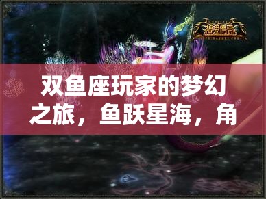 雙魚(yú)座玩家的星海奇緣，一場(chǎng)角色扮演的夢(mèng)幻之旅