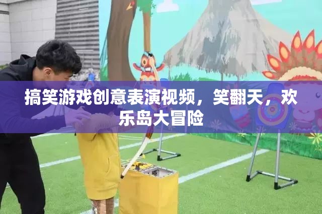 笑翻天！歡樂島大冒險(xiǎn)，搞笑游戲創(chuàng)意表演視頻