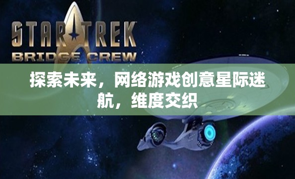 星際迷航，探索未來網(wǎng)絡(luò)游戲的維度交織創(chuàng)意