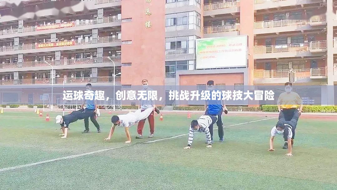運(yùn)球奇趣，創(chuàng)意無(wú)限，挑戰(zhàn)升級(jí)的球技大冒險(xiǎn)