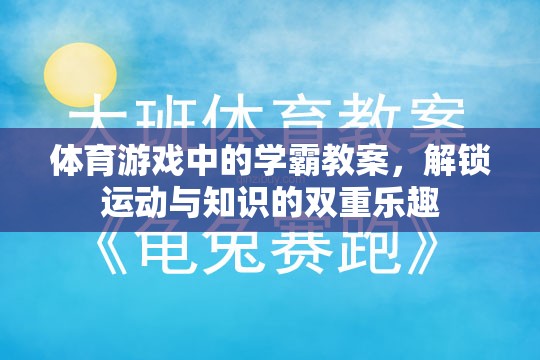 解鎖運(yùn)動(dòng)與知識(shí)的雙重樂趣，體育游戲中的學(xué)霸教案