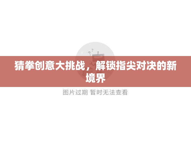 解鎖指尖對(duì)決新境界，猜拳創(chuàng)意大挑戰(zhàn)