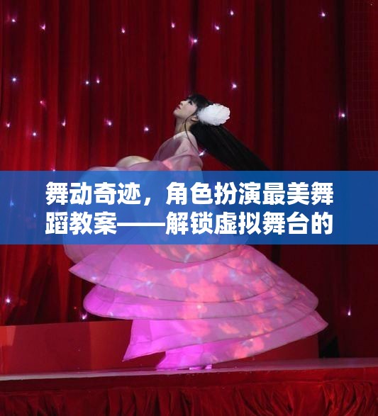 解鎖虛擬舞臺的夢幻之旅，舞動奇跡角色扮演最美舞蹈教案