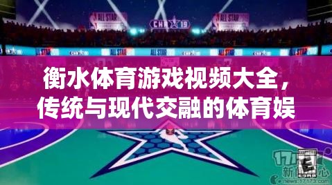 傳統(tǒng)與現(xiàn)代交融，衡水體育游戲視頻大全的娛樂盛宴