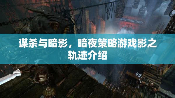 暗夜迷蹤，影之軌跡——一款沉浸式謀殺與策略游戲