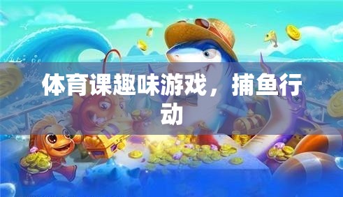 體育課上的歡樂捕魚行動，趣味游戲新體驗(yàn)