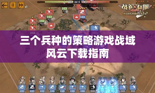 戰(zhàn)域風云，全面解析三大兵種策略游戲下載指南