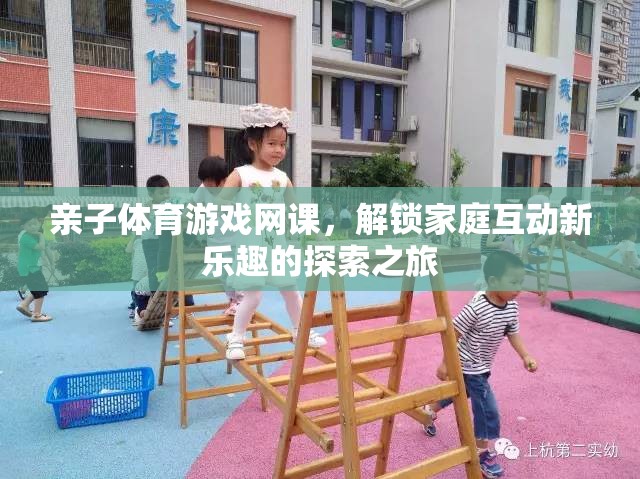 解鎖家庭互動新樂趣，親子體育游戲網(wǎng)課的探索之旅