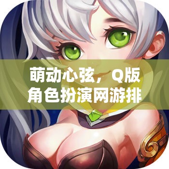 萌動(dòng)心弦，Q版角色扮演網(wǎng)游排行榜全解析