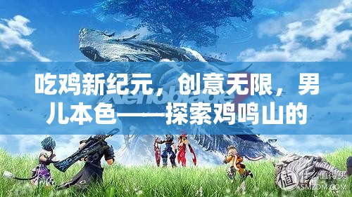 男兒本色，探索雞鳴山的吃雞新紀元與生存藝術(shù)