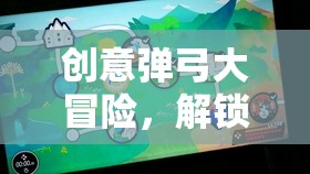解鎖童趣新境界，創(chuàng)意彈弓大冒險的趣味之旅
