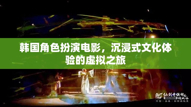 韓國(guó)角色扮演電影，一場(chǎng)沉浸式文化體驗(yàn)的虛擬之旅