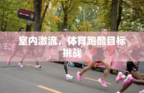 室內激流，體育跑酷的極限挑戰(zhàn)
