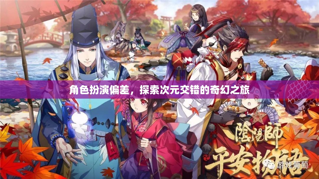 角色扮演偏差，探索次元交錯(cuò)的奇幻之旅