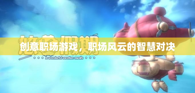 職場風(fēng)云，創(chuàng)意智慧對決的職場游戲