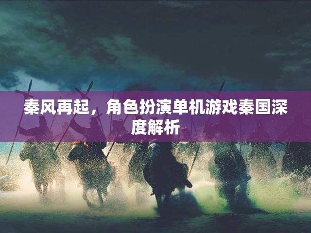 秦風(fēng)再起，深度解析秦國(guó)角色扮演單機(jī)游戲的魅力與策略