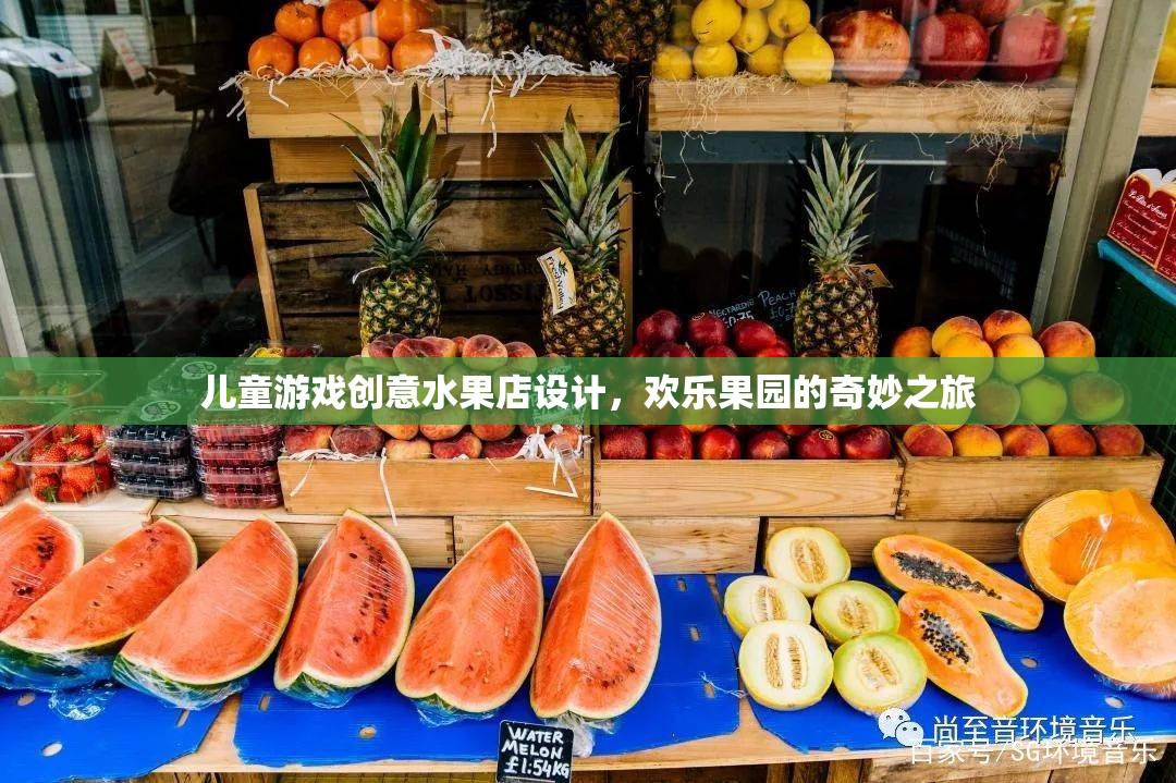 兒童游戲創(chuàng)意水果店，歡樂果園的奇妙之旅