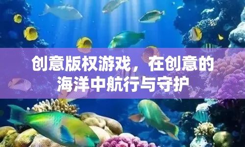 創(chuàng)意版權(quán)游戲，在創(chuàng)意的海洋中航行與守護(hù)的智慧之旅