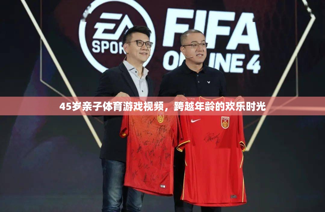 跨越年齡的歡樂(lè)時(shí)光，45歲親子體育游戲視頻