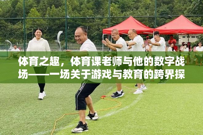 體育之趣，體育課老師與他的數(shù)字戰(zhàn)場(chǎng)——跨界探索游戲與教育的融合