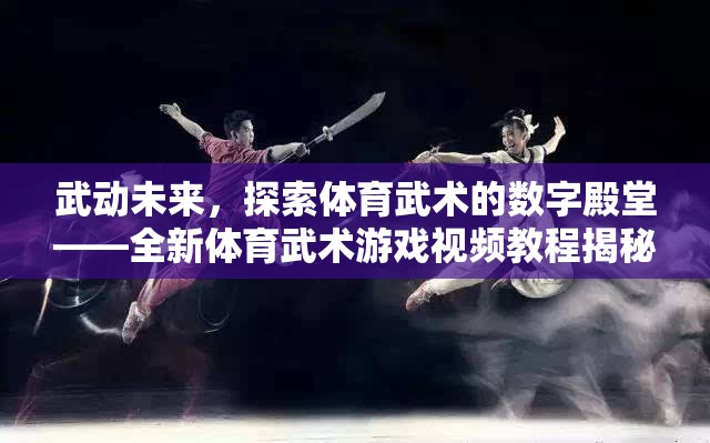 武動未來，探索體育武術(shù)的數(shù)字殿堂——全新體育武術(shù)游戲視頻教程揭秘