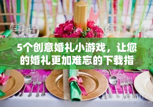 打造難忘婚禮，5個(gè)創(chuàng)意小游戲下載指南