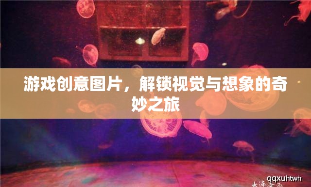 解鎖視覺與想象的奇妙之旅，探索游戲創(chuàng)意圖片的無限可能