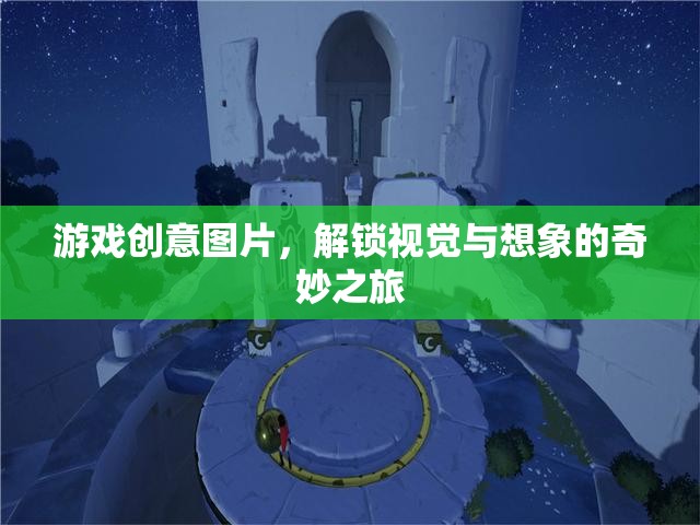 解鎖視覺與想象的奇妙之旅，探索游戲創(chuàng)意圖片的無限可能
