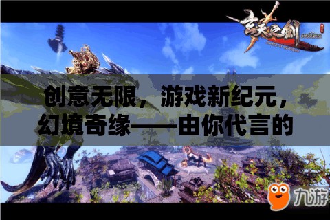 幻境奇緣，由你代言的創(chuàng)意無限游戲新紀(jì)元