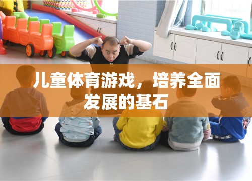 兒童體育游戲，培養(yǎng)全面發(fā)展的基石